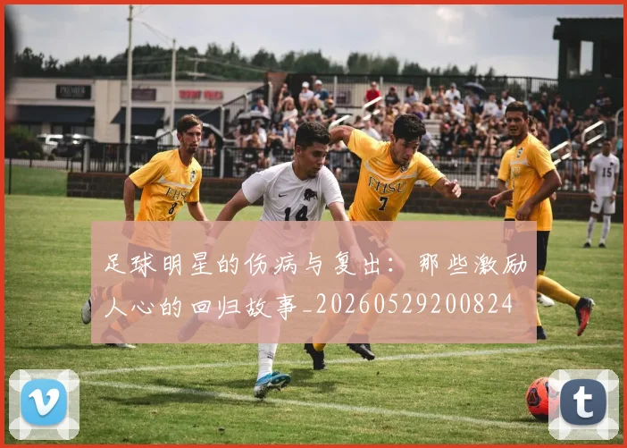 足球明星的伤病与复出：那些激励人心的回归故事_20260529200824