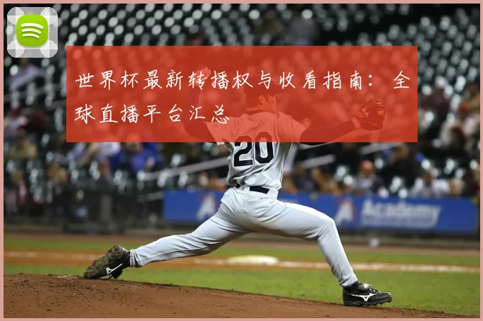 世界杯最新转播权与收看指南:全球直播平台汇总