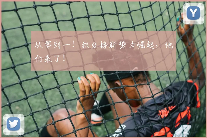 从零到一！积分榜新势力崛起，他们来了！