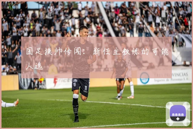 国足换帅传闻：新任主教练的可能人选