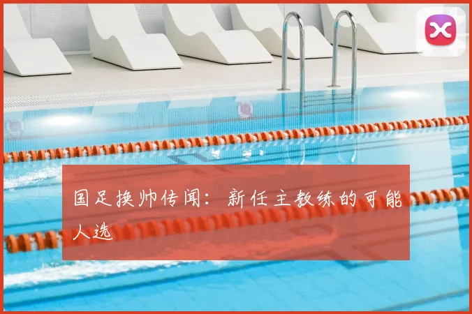国足换帅传闻：新任主教练的可能人选