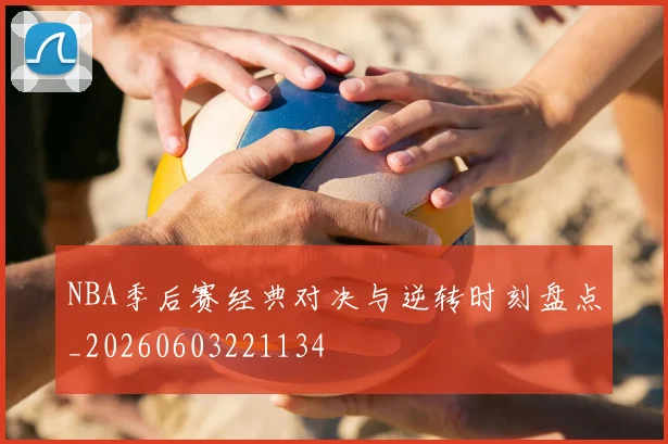 NBA季后赛经典对决与逆转时刻盘点_20260603221134
