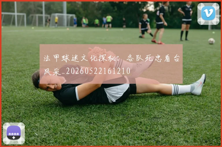 法甲球迷文化探秘：各队死忠看台风采_20260522161210