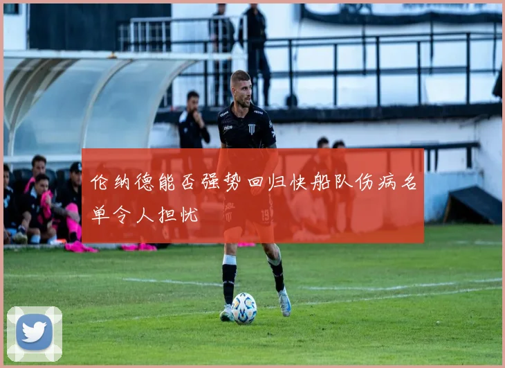 伦纳德能否强势回归快船队伤病名单令人担忧