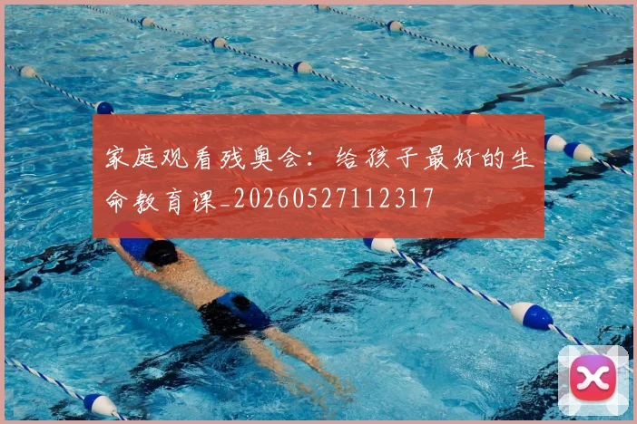 家庭观看残奥会:给孩子最好的生命教育课_20260527112317
