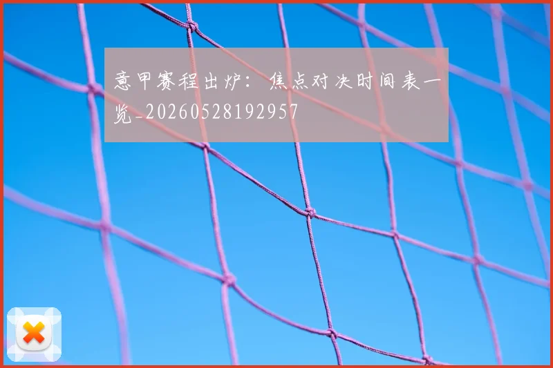 意甲赛程出炉：焦点对决时间表一览_20260528192957