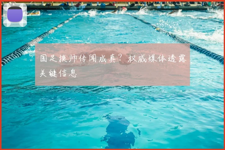 国足换帅传闻成真?权威媒体透露关键信息