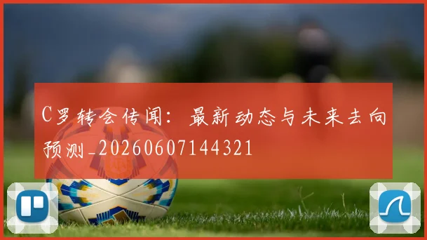 C罗转会传闻：最新动态与未来去向预测_20260607144321