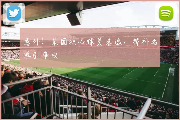 意外！某国核心球员落选，替补名单引争议