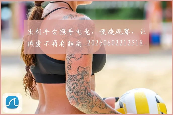 出行平台携手电竞，便捷观赛，让热爱不再有距离_20260602212518_20260704173333