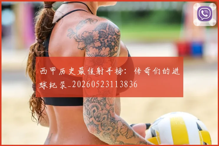 西甲历史最佳射手榜：传奇们的进球纪录_20260523113836