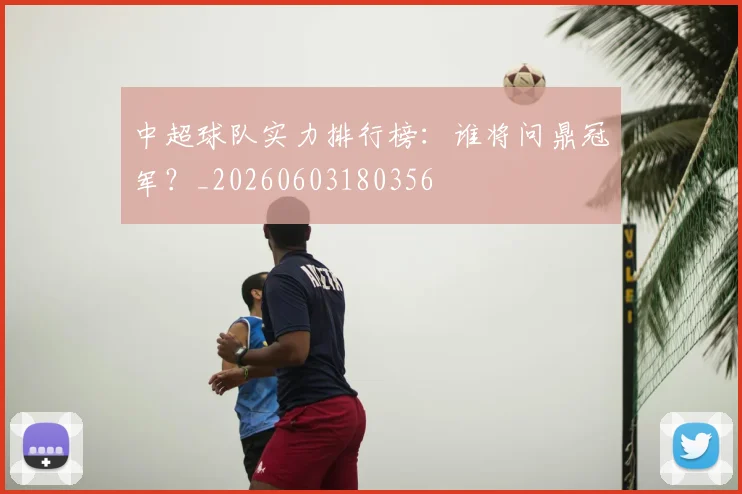 中超球队实力排行榜：谁将问鼎冠军？_20260603180356