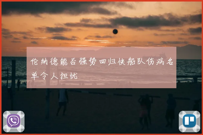 伦纳德能否强势回归快船队伤病名单令人担忧
