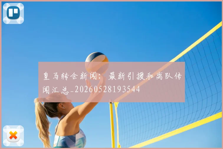 皇马转会新闻:最新引援和离队传闻汇总_20260528193544