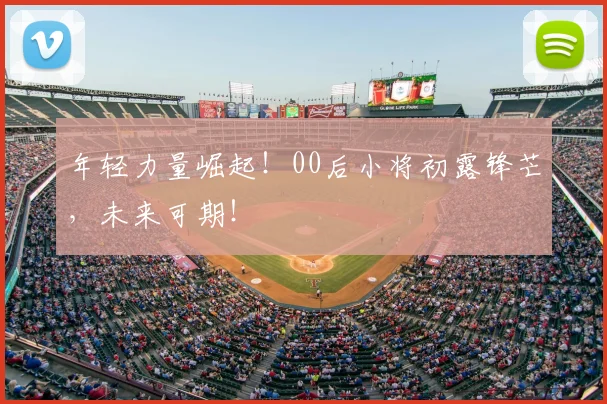 年轻力量崛起!00后小将初露锋芒,未来可期!